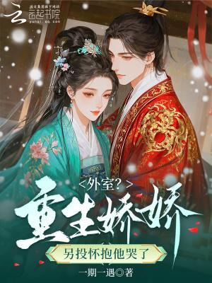 外室？重生娇娇另投怀抱他哭了